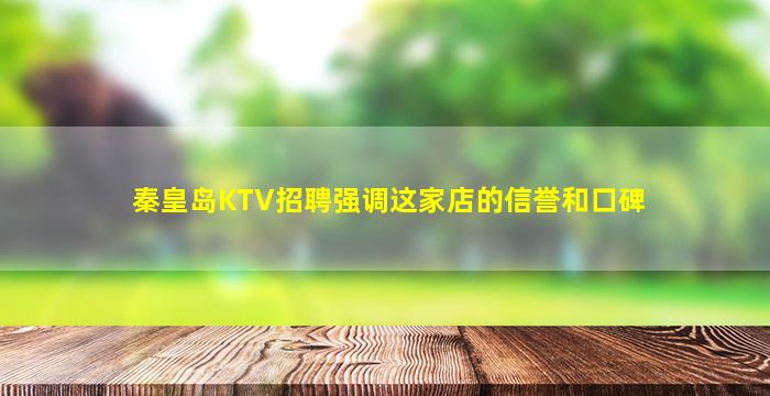 秦皇岛KTV招聘强调这家店的信誉和口碑